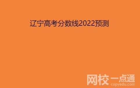 2022遼寧高考分數線預測一本,二本,專科分數線預估 
