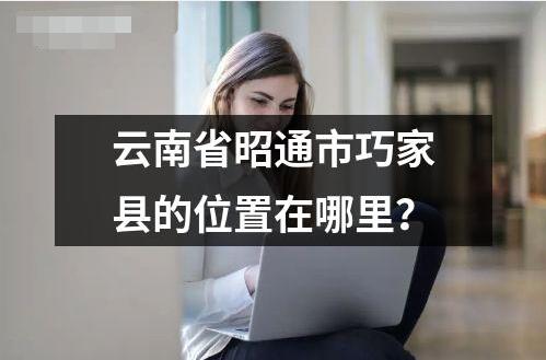 云南省昭通市巧家縣的位置在哪里？