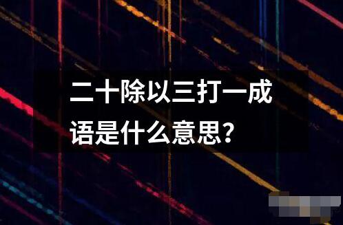 二十除以三打一成語是什么意思？