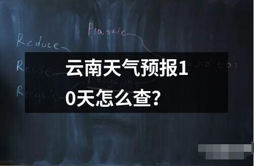 云南天氣預報10天怎么查？