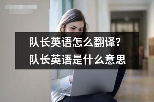 隊長英語怎么翻譯？隊長英語是什么意思