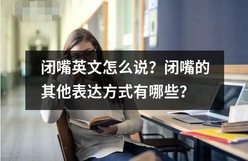 閉嘴英文怎么說？閉嘴的其他表達(dá)方式有哪些？