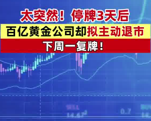 A股百億市值黃金巨頭主動(dòng)退市 為什么引爭(zhēng)議？